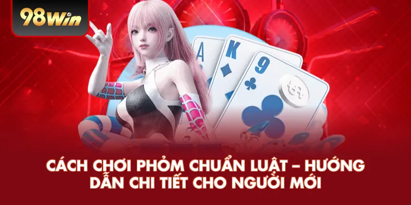 Cách Chơi Phỏm Chuẩn Luật – Hướng Dẫn Chi Tiết Cho Người Mới