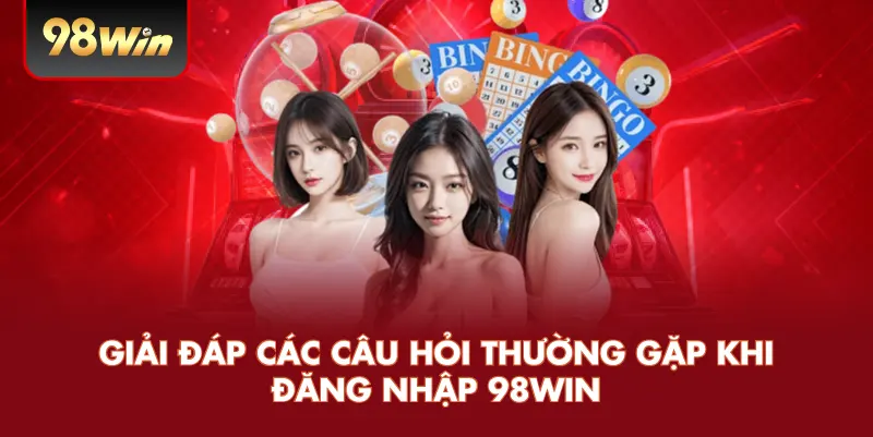 Giải đáp các câu hỏi thường gặp khi đăng nhập 98win